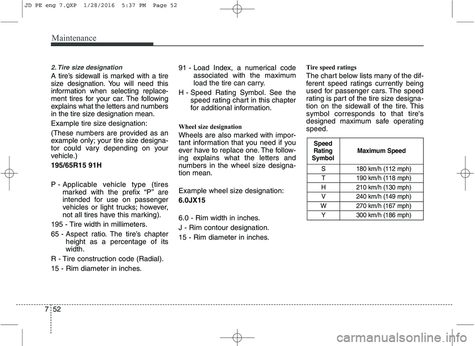 KIA CEED 2016 Owners Manual Maintenance
52
7
2. Tire size designation
A tire’s sidewall is marked with a tire
size designation. You will need this
information when selecting replace-
ment tires for your car. The following
e KIA CEED 2016 Owners Manual Maintenance
52
7
2. Tire size designation
A tire’s sidewall is marked with a tire
size designation. You will need this
information when selecting replace-
ment tires for your car. The following
e