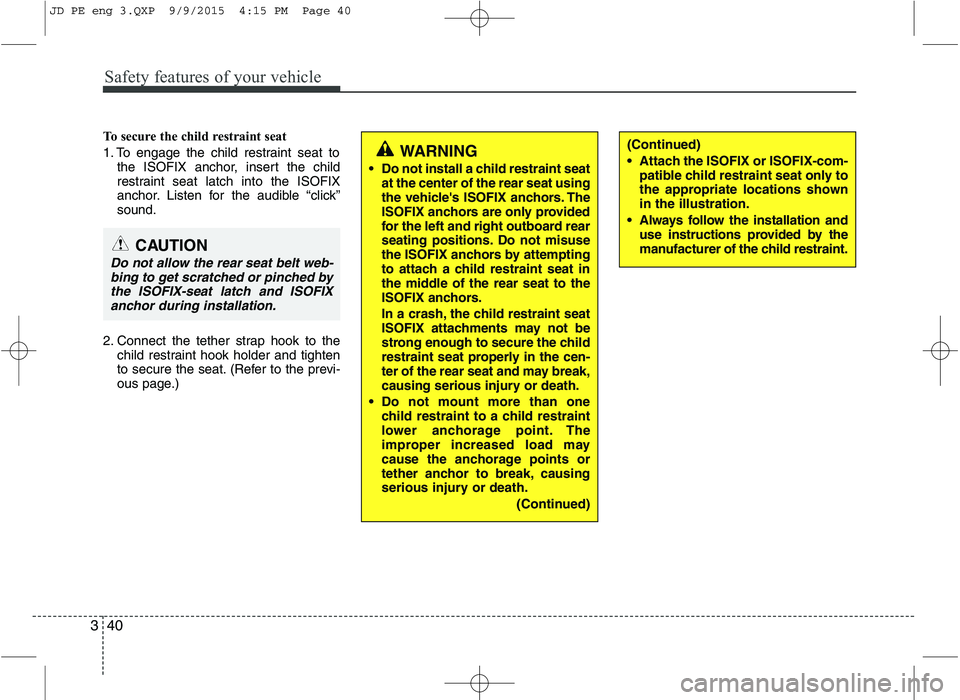 KIA CEED 2016 Workshop Manual Safety features of your vehicle
40
3
To secure the child restraint seat
1. To engage the child restraint seat to
the ISOFIX anchor, insert the child
restraint seat latch into the ISOFIX
anchor. List KIA CEED 2016 Workshop Manual Safety features of your vehicle
40
3
To secure the child restraint seat
1. To engage the child restraint seat to
the ISOFIX anchor, insert the child
restraint seat latch into the ISOFIX
anchor. List
