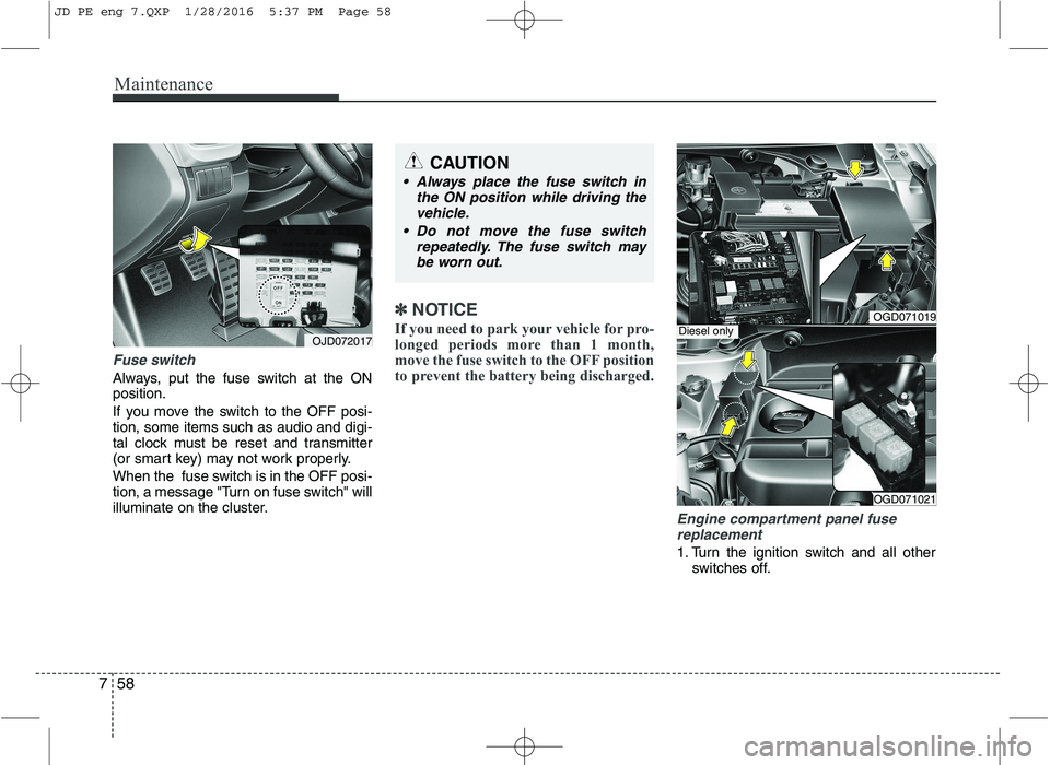 KIA CEED 2016 Owners Manual Maintenance
58
7
Fuse switch
Always, put the fuse switch at the ON position.
If you move the switch to the OFF posi- tion, some items such as audio and digi-
tal clock must be reset and transmitter
( KIA CEED 2016 Owners Manual Maintenance
58
7
Fuse switch
Always, put the fuse switch at the ON position.
If you move the switch to the OFF posi- tion, some items such as audio and digi-
tal clock must be reset and transmitter
(