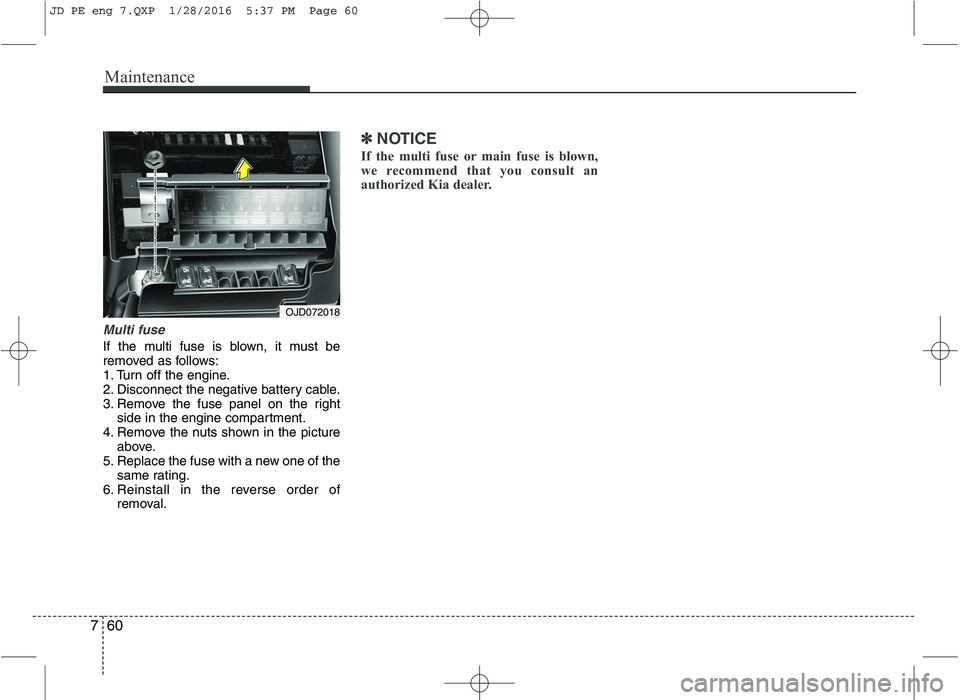 KIA CEED 2016 Owners Manual Maintenance
60
7
Multi fuse
If the multi fuse is blown, it must be
removed as follows:
1. Turn off the engine.
2. Disconnect the negative battery cable.
3. Remove the fuse panel on the right
side in KIA CEED 2016 Owners Manual Maintenance
60
7
Multi fuse
If the multi fuse is blown, it must be
removed as follows:
1. Turn off the engine.
2. Disconnect the negative battery cable.
3. Remove the fuse panel on the right
side in