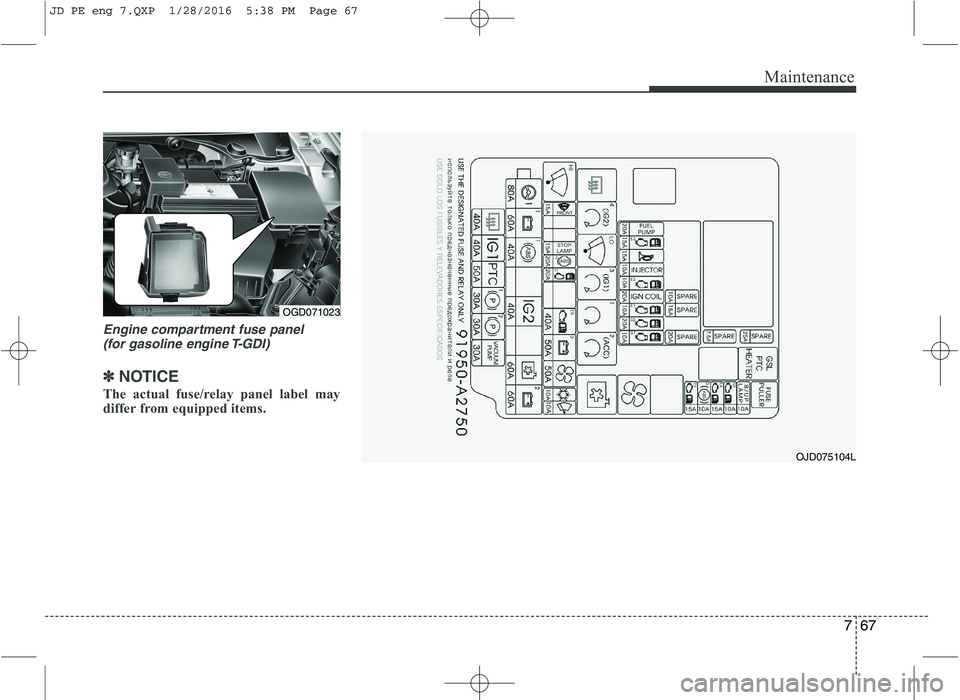 KIA CEED 2016 Owners Manual 767
Maintenance
Engine compartment fuse panel (for gasoline engine T-GDI)
✽✽ NOTICE
The actual fuse/relay panel label may
differ from equipped items.
OGD071023
OJD075104L
JD PE eng 7.QXP 1/28/20 KIA CEED 2016 Owners Manual 767
Maintenance
Engine compartment fuse panel (for gasoline engine T-GDI)
✽✽ NOTICE
The actual fuse/relay panel label may
differ from equipped items.
OGD071023
OJD075104L
JD PE eng 7.QXP 1/28/20