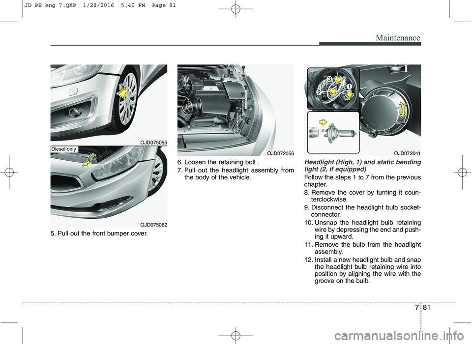 KIA CEED 2016 Owners Manual 781
Maintenance
5. Pull out the front bumper cover.6. Loosen the retaining bolt .
7. Pull out the headlight assembly from
the body of the vehicle.
Headlight (High, 1) and static bending
light (2, if KIA CEED 2016 Owners Manual 781
Maintenance
5. Pull out the front bumper cover.6. Loosen the retaining bolt .
7. Pull out the headlight assembly from
the body of the vehicle.
Headlight (High, 1) and static bending
light (2, if