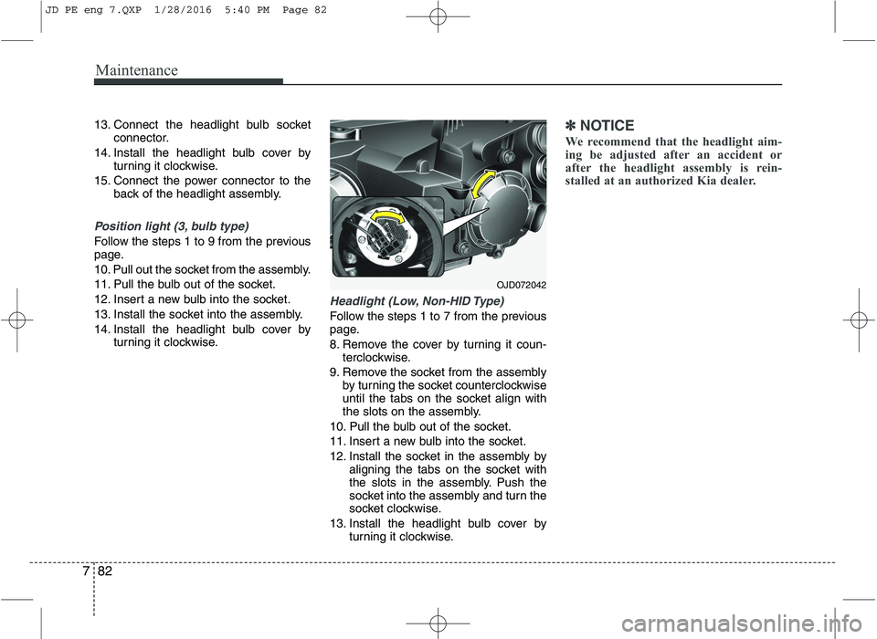 KIA CEED 2016  Owners Manual Maintenance
82
7
13. Connect the headlight bulb socket
connector.
14. Install the headlight bulb cover by turning it clockwise.
15. Connect the power connector to the back of the headlight assembly.
P