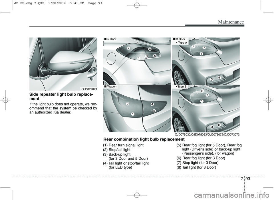KIA CEED 2016  Owners Manual 793
Maintenance
Side repeater light bulb replace- ment   
If the light bulb does not operate, we rec- 
ommend that the system be checked by
an authorized Kia dealer.(1) Rear turn signal light (2) Stop