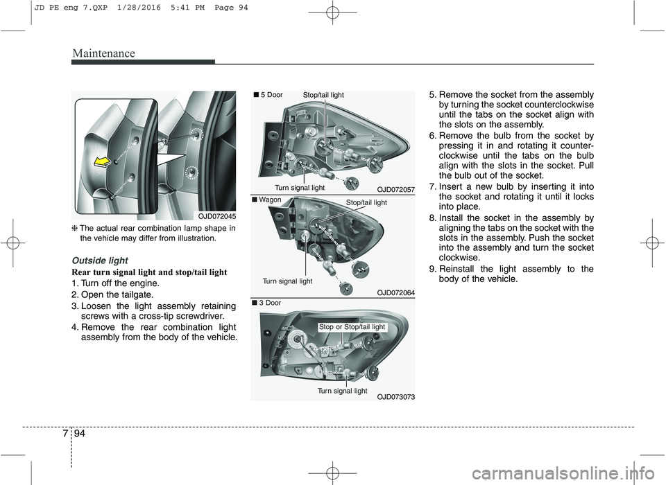 KIA CEED 2016  Owners Manual Maintenance
94
7
❈ The actual rear combination lamp shape in
the vehicle may differ from illustration.
Outside light
Rear turn signal light and stop/tail light 
1. Turn off the engine.
2. Open the t
