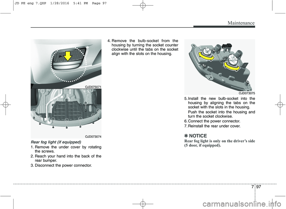 KIA CEED 2016 Owners Manual 797
Maintenance
Rear fog light (if equipped)
1. Remove the under cover by rotatingthe screws.
2. Reach your hand into the back of the rear bumper.
3. Disconnect the power connector. 4. Remove the bul KIA CEED 2016 Owners Manual 797
Maintenance
Rear fog light (if equipped)
1. Remove the under cover by rotatingthe screws.
2. Reach your hand into the back of the rear bumper.
3. Disconnect the power connector. 4. Remove the bul