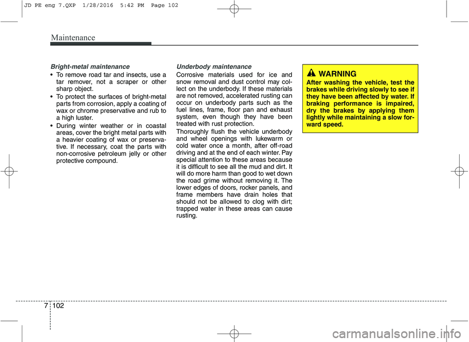 KIA CEED 2016 Owners Manual Maintenance
102
7
Bright-metal maintenance
To remove road tar and insects, use a
tar remover, not a scraper or other
sharp object.
To protect the surfaces of bright-metal parts from corrosion, appl KIA CEED 2016 Owners Manual Maintenance
102
7
Bright-metal maintenance
To remove road tar and insects, use a
tar remover, not a scraper or other
sharp object.
To protect the surfaces of bright-metal parts from corrosion, appl