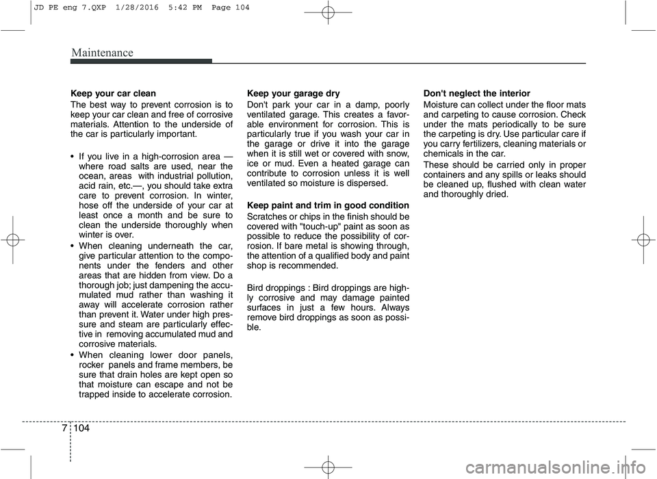 KIA CEED 2016 Owners Manual Maintenance
104
7
Keep your car clean
The best way to prevent corrosion is to
keep your car clean and free of corrosive
materials. Attention to the underside of
the car is particularly important.
KIA CEED 2016 Owners Manual Maintenance
104
7
Keep your car clean
The best way to prevent corrosion is to
keep your car clean and free of corrosive
materials. Attention to the underside of
the car is particularly important.