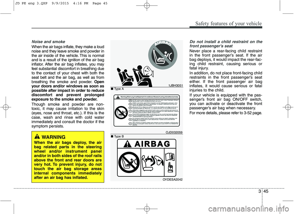 KIA CEED 2016 Repair Manual 345
Safety features of your vehicle
Noise and smoke
When the air bags inflate, they make a loud
noise and they leave smoke and powder in
the air inside of the vehicle. This is normaland is a result o KIA CEED 2016 Repair Manual 345
Safety features of your vehicle
Noise and smoke
When the air bags inflate, they make a loud
noise and they leave smoke and powder in
the air inside of the vehicle. This is normaland is a result o