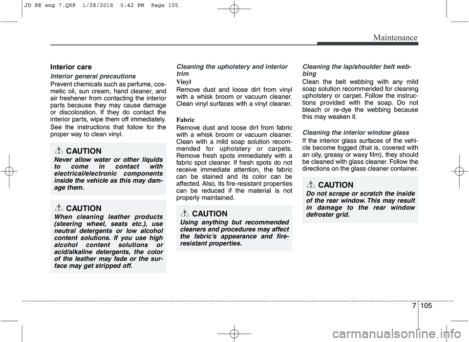 KIA CEED 2016 Owners Manual 7105
Maintenance
Interior care
Interior general precautions
Prevent chemicals such as perfume, cos-
metic oil, sun cream, hand cleaner, and
air freshener from contacting the interior
parts because t KIA CEED 2016 Owners Manual 7105
Maintenance
Interior care
Interior general precautions
Prevent chemicals such as perfume, cos-
metic oil, sun cream, hand cleaner, and
air freshener from contacting the interior
parts because t