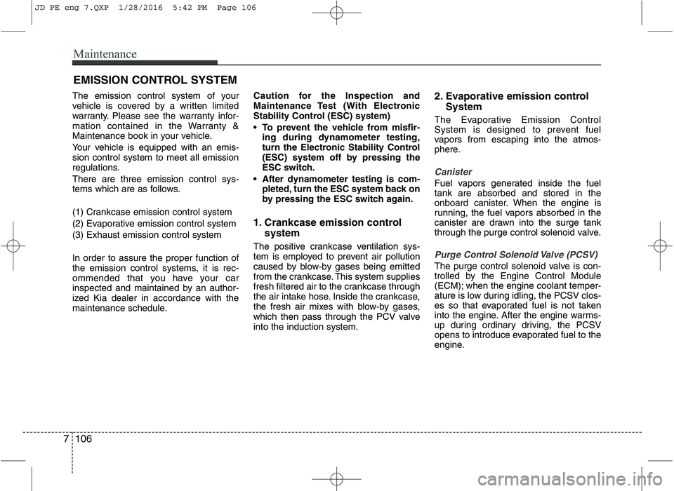 KIA CEED 2016  Owners Manual Maintenance
106
7
EMISSION CONTROL SYSTEM
The emission control system of your 
vehicle is covered by a written limited
warranty. Please see the warranty infor-
mation contained in the Warranty &
Maint