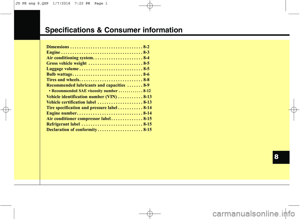 KIA CEED 2016 Owners Manual Specifications & Consumer information
Dimensions . . . . . . . . . . . . . . . . . . . . . . . . . . . . . . . . 8-2
Engine . . . . . . . . . . . . . . . . . . . . . . . . . . . . . . . . . . . . 8-3 KIA CEED 2016 Owners Manual Specifications & Consumer information
Dimensions . . . . . . . . . . . . . . . . . . . . . . . . . . . . . . . . 8-2
Engine . . . . . . . . . . . . . . . . . . . . . . . . . . . . . . . . . . . . 8-3