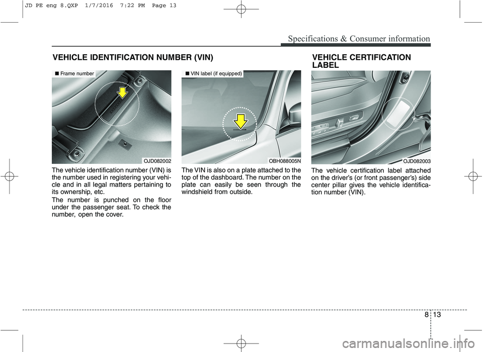 KIA CEED 2016 Owners Manual 813
Specifications & Consumer information
The vehicle identification number (VIN) is
the number used in registering your vehi-
cle and in all legal matters pertaining to
its ownership, etc.
The numb KIA CEED 2016 Owners Manual 813
Specifications & Consumer information
The vehicle identification number (VIN) is
the number used in registering your vehi-
cle and in all legal matters pertaining to
its ownership, etc.
The numb