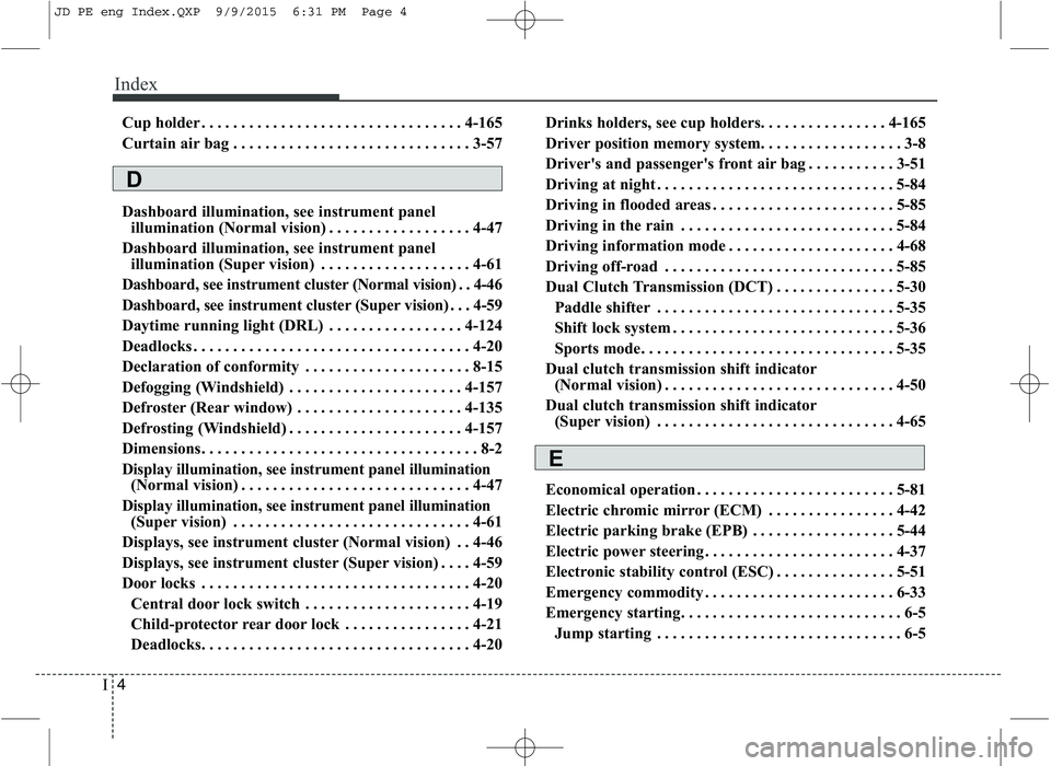 KIA CEED 2016 Owners Manual Index
4
I
Cup holder . . . . . . . . . . . . . . . . . . . . . . . . . . . . . . . . . 4-165
Curtain air bag . . . . . . . . . . . . . . . . . . . . . . . . . . . . . . 3-57
Dashboard illumination, KIA CEED 2016 Owners Manual Index
4
I
Cup holder . . . . . . . . . . . . . . . . . . . . . . . . . . . . . . . . . 4-165
Curtain air bag . . . . . . . . . . . . . . . . . . . . . . . . . . . . . . 3-57
Dashboard illumination,