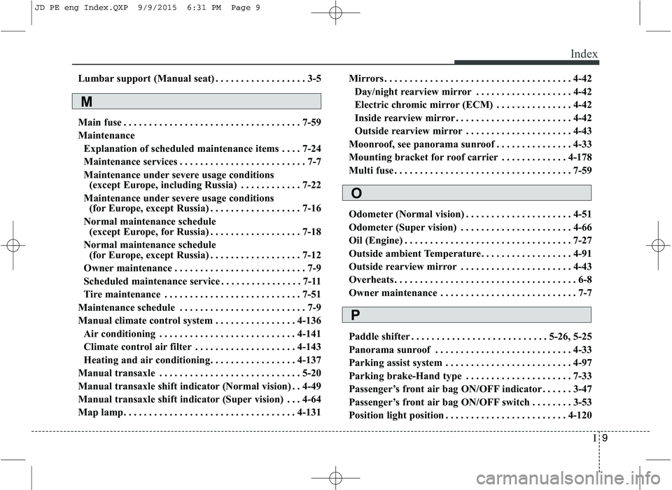 KIA CEED 2016 Owners Manual I9
Index
Lumbar support (Manual seat) . . . . . . . . . . . . . . . . . . 3-5
Main fuse . . . . . . . . . . . . . . . . . . . . . . . . . . . . . . . . . . . 7-59
Maintenance
Explanation of schedule KIA CEED 2016 Owners Manual I9
Index
Lumbar support (Manual seat) . . . . . . . . . . . . . . . . . . 3-5
Main fuse . . . . . . . . . . . . . . . . . . . . . . . . . . . . . . . . . . . 7-59
Maintenance
Explanation of schedule