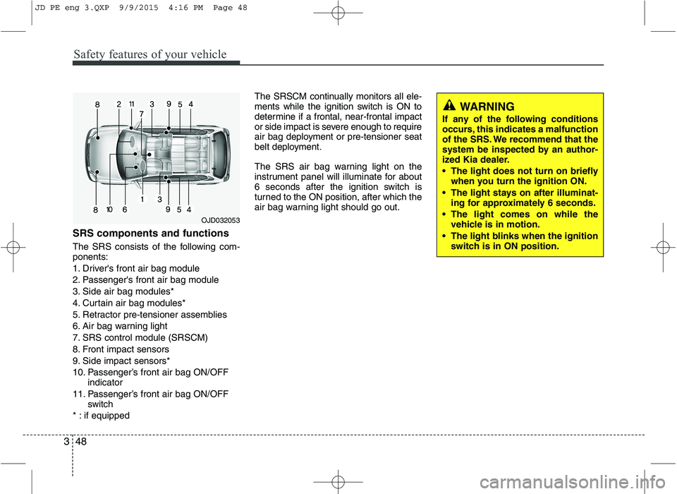KIA CEED 2016 Owners Manual Safety features of your vehicle
48
3
SRS components and functions
The SRS consists of the following com- ponents:
1. Drivers front air bag module
2. Passengers front air bag module
3. Side air bag KIA CEED 2016 Owners Manual Safety features of your vehicle
48
3
SRS components and functions
The SRS consists of the following com- ponents:
1. Drivers front air bag module
2. Passengers front air bag module
3. Side air bag