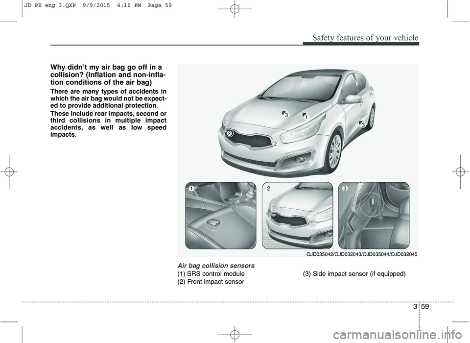 KIA CEED 2016 Owners Manual 359
Safety features of your vehicle
Why didn’t my air bag go off in a collision? (Inflation and non-infla-
tion conditions of the air bag)
There are many types of accidents in
which the air bag wo KIA CEED 2016 Owners Manual 359
Safety features of your vehicle
Why didn’t my air bag go off in a collision? (Inflation and non-infla-
tion conditions of the air bag)
There are many types of accidents in
which the air bag wo