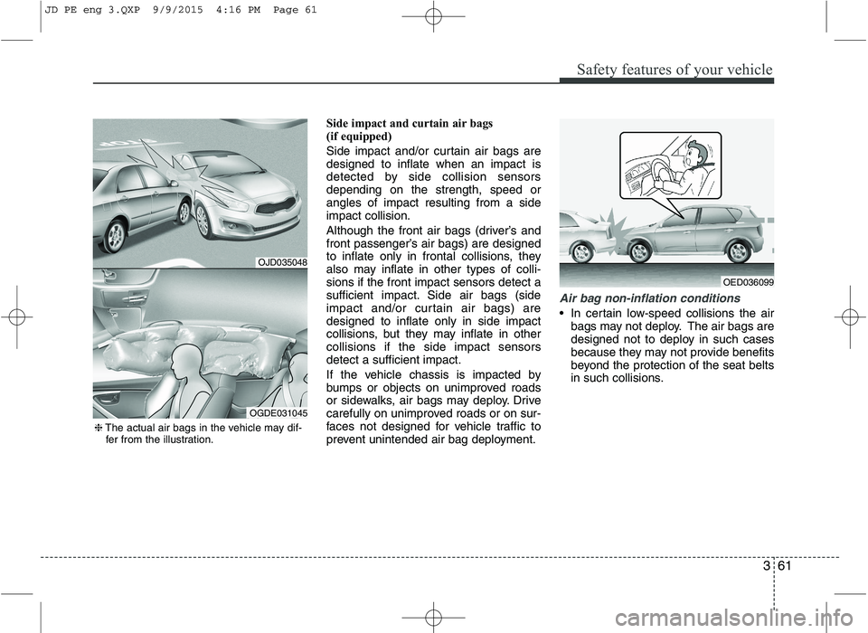 KIA CEED 2016 Owners Manual 361
Safety features of your vehicle
Side impact and curtain air bags
(if equipped)
Side impact and/or curtain air bags are designed to inflate when an impact is
detected by side collision sensorsde KIA CEED 2016 Owners Manual 361
Safety features of your vehicle
Side impact and curtain air bags
(if equipped)
Side impact and/or curtain air bags are designed to inflate when an impact is
detected by side collision sensorsde
