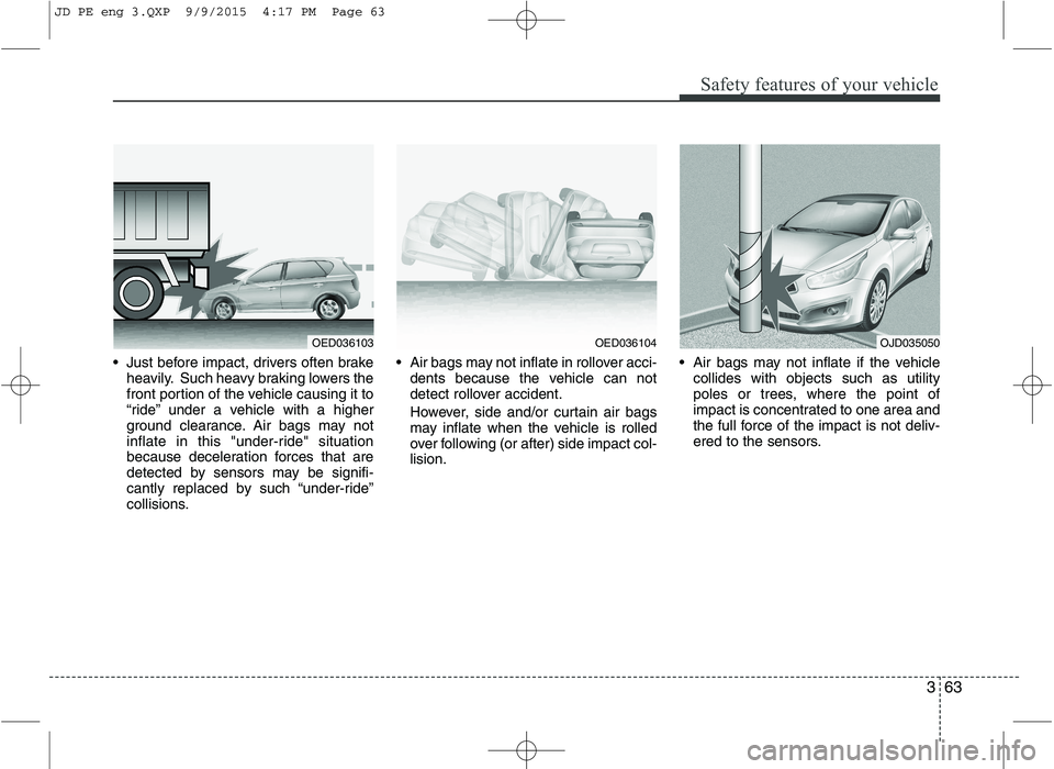 KIA CEED 2016 Owners Manual 363
Safety features of your vehicle
Just before impact, drivers often brakeheavily. Such heavy braking lowers the
front portion of the vehicle causing it to
“ride” under a vehicle with a higher
KIA CEED 2016 Owners Manual 363
Safety features of your vehicle
Just before impact, drivers often brakeheavily. Such heavy braking lowers the
front portion of the vehicle causing it to
“ride” under a vehicle with a higher