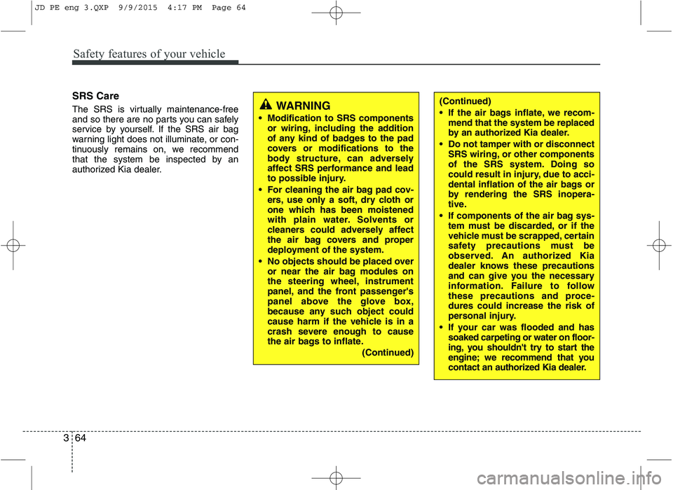 KIA CEED 2016  Owners Manual Safety features of your vehicle
64
3
SRS Care 
The SRS is virtually maintenance-free 
and so there are no parts you can safely
service by yourself. If the SRS air bag
warning light does not illuminate