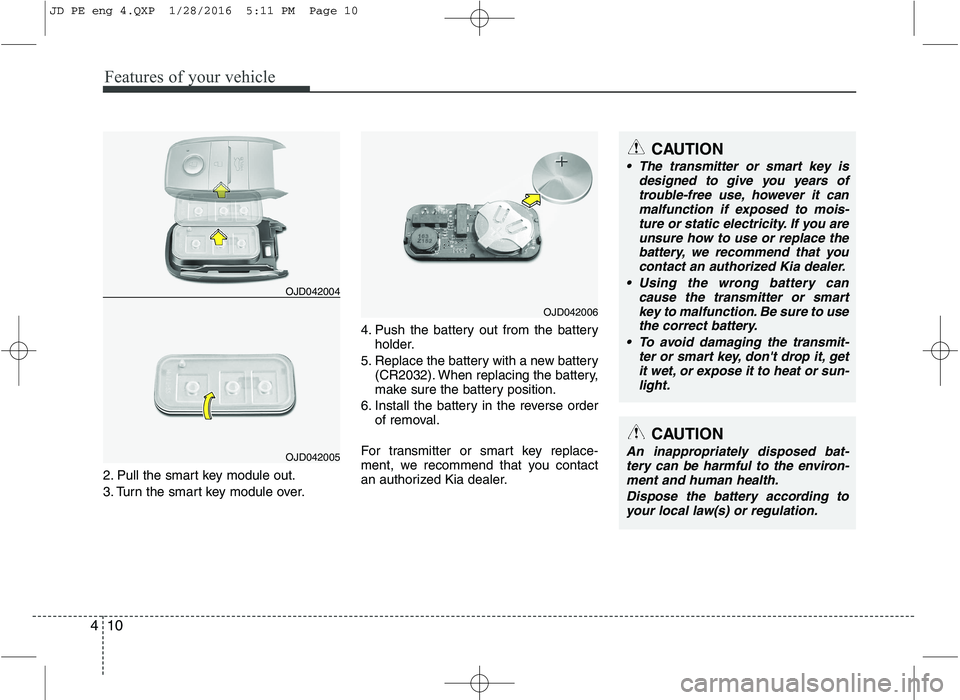 KIA CEED 2016 Owners Manual Features of your vehicle
10
4
2. Pull the smart key module out.
3. Turn the smart key module over. 4. Push the battery out from the battery
holder.
5. Replace the battery with a new battery (CR2032). KIA CEED 2016 Owners Manual Features of your vehicle
10
4
2. Pull the smart key module out.
3. Turn the smart key module over. 4. Push the battery out from the battery
holder.
5. Replace the battery with a new battery (CR2032).