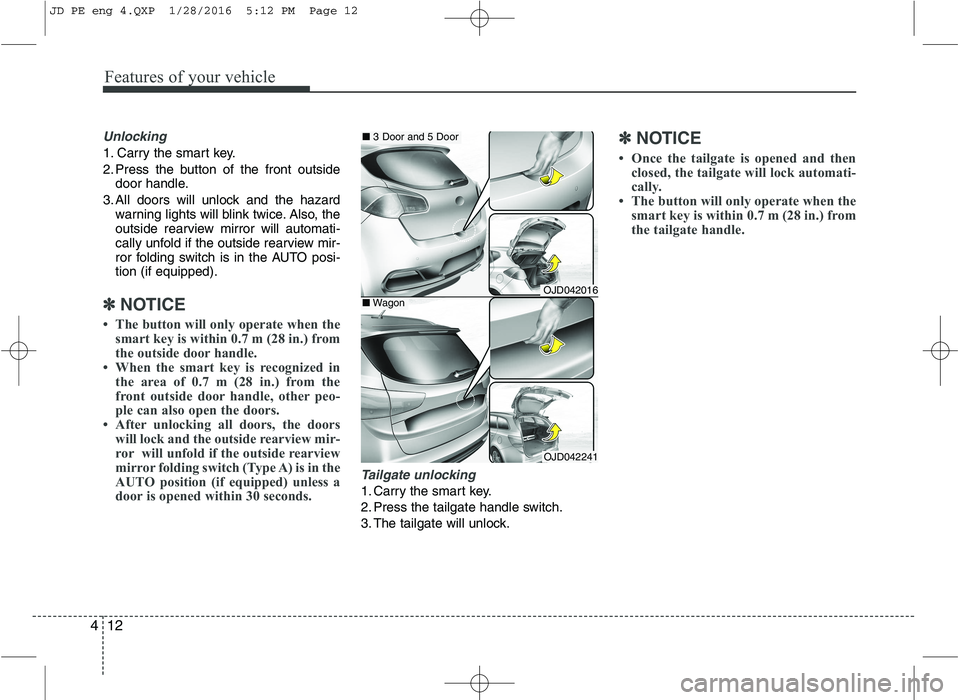 KIA CEED 2016  Owners Manual Features of your vehicle
12
4
Unlocking
1. Carry the smart key. 
2. Press the button of the front outside
door handle.
3. All doors will unlock and the hazard warning lights will blink twice. Also, th