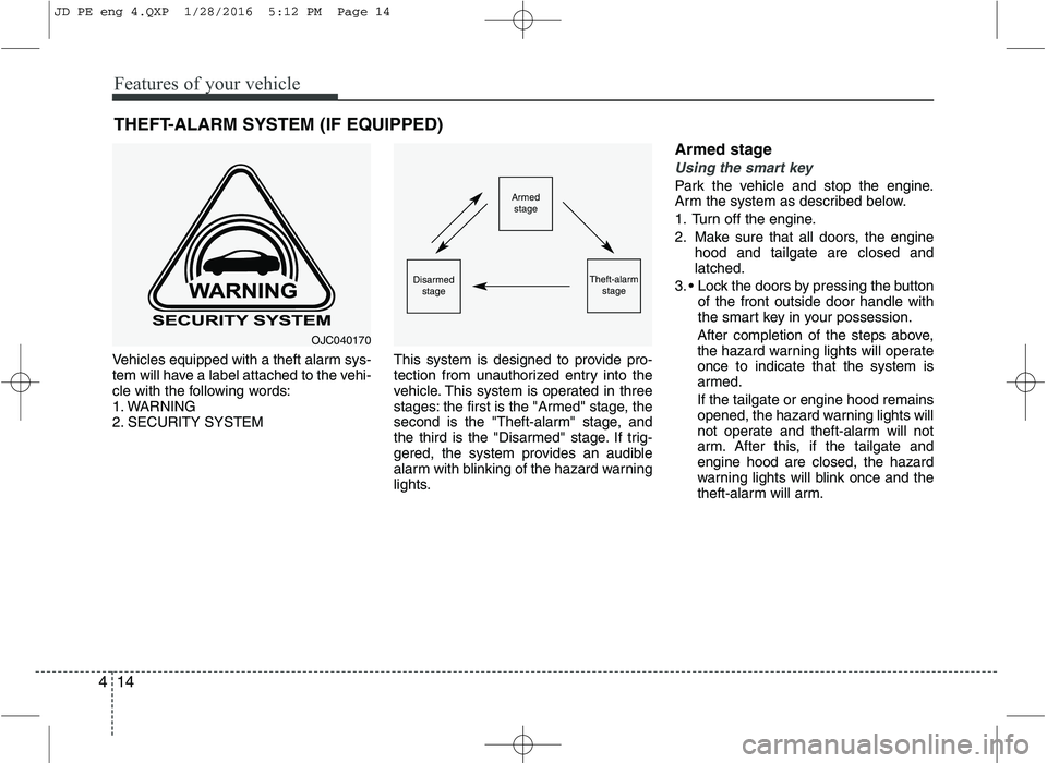 KIA CEED 2016  Owners Manual Features of your vehicle
14
4
Vehicles equipped with a theft alarm sys- 
tem will have a label attached to the vehi-
cle with the following words:
1. WARNING
2. SECURITY SYSTEM This system is designed