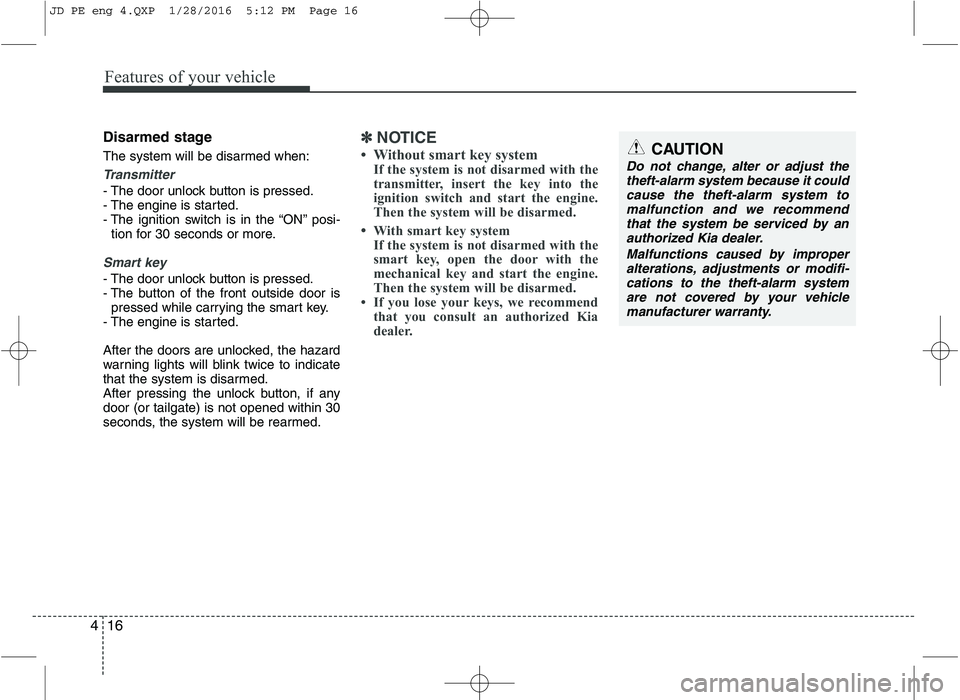 KIA CEED 2016  Owners Manual Features of your vehicle
16
4
Disarmed stage 
The system will be disarmed when:
Transmitter
- The door unlock button is pressed. 
- The engine is started.
- The ignition switch is in the “ON” posi