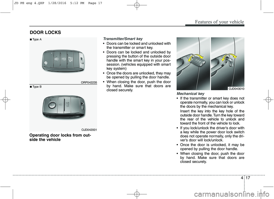 KIA CEED 2016  Owners Manual 417
Features of your vehicle
Operating door locks from out- 
side the vehicle 
Transmitter/Smart key
 Doors can be locked and unlocked withthe transmitter or smart key.
 Doors can be locked and unlock