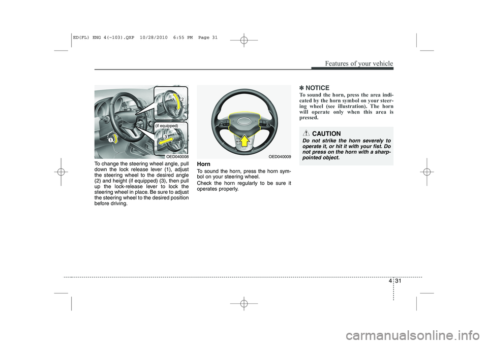 KIA CEED 2011 Owners Manual 431
Features of your vehicle
To change the steering wheel angle, pull
down the lock release lever (1), adjust
the steering wheel to the desired angle(2) and height (if equipped) (3), then pull
up the KIA CEED 2011 Owners Manual 431
Features of your vehicle
To change the steering wheel angle, pull
down the lock release lever (1), adjust
the steering wheel to the desired angle(2) and height (if equipped) (3), then pull
up the