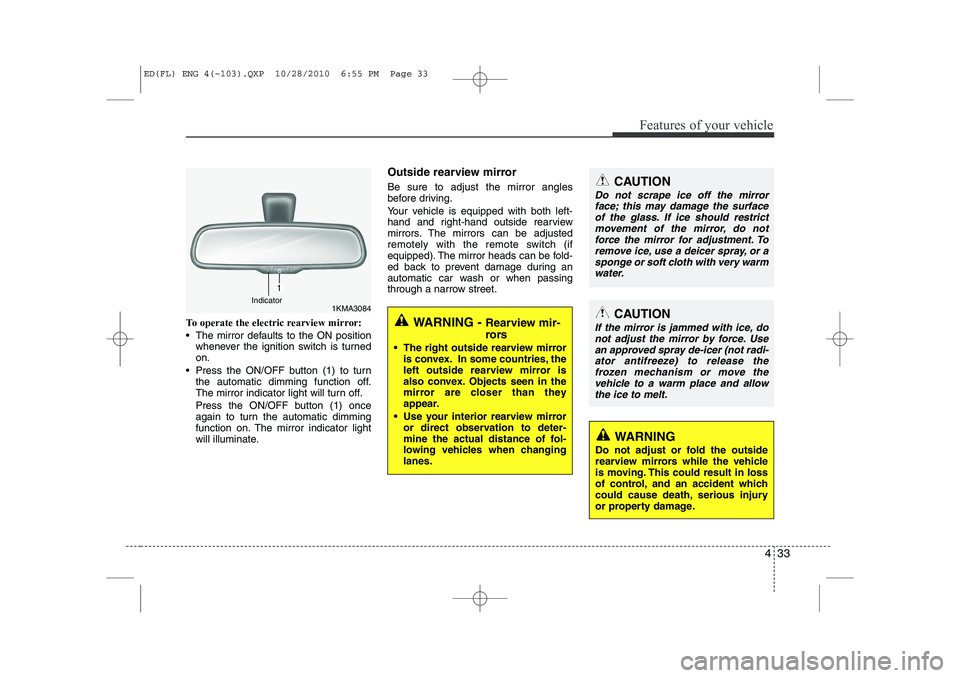 KIA CEED 2011  Owners Manual 433
Features of your vehicle
To operate the electric rearview mirror: 
 The mirror defaults to the ON positionwhenever the ignition switch is turned on.
 Press the ON/OFF button (1) to turn the auto