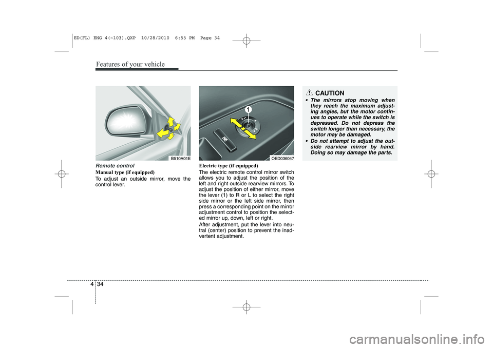 KIA CEED 2011  Owners Manual Features of your vehicle
34
4
Remote control
Manual type (if equipped)   
To adjust an outside mirror, move the 
control lever. Electric type (if equipped) 
The electric remote control mirror switch 
