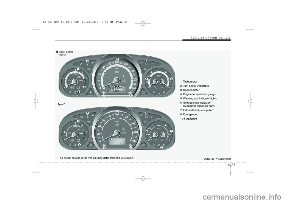 KIA CEED 2011 Owners Manual 437
Features of your vehicle
1. Tachometer
2. Turn signal indicators
3. Speedometer
4. Engine temperature gauge
5. Warning and indicator lights
6. Shift position indicator*(Automatic transaxle only) KIA CEED 2011 Owners Manual 437
Features of your vehicle
1. Tachometer
2. Turn signal indicators
3. Speedometer
4. Engine temperature gauge
5. Warning and indicator lights
6. Shift position indicator*(Automatic transaxle only)