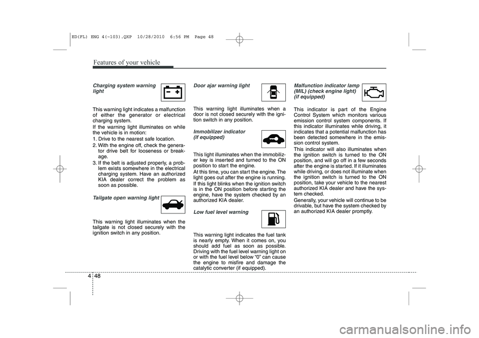 KIA CEED 2011  Owners Manual Features of your vehicle
48
4
Charging system warning
light
This warning light indicates a malfunction 
of either the generator or electricalcharging system. 
If the warning light illuminates on while