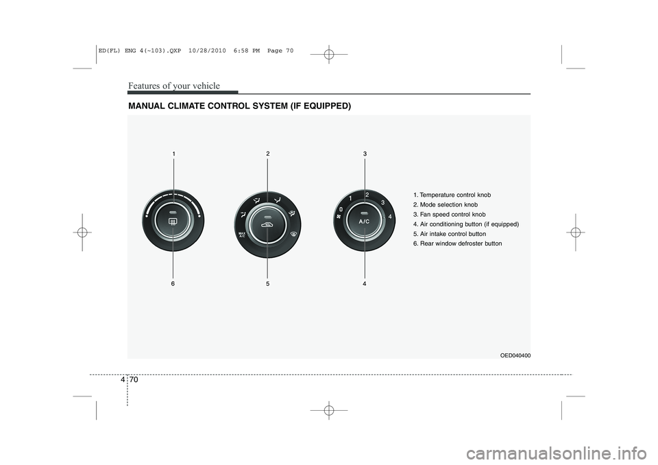 KIA CEED 2011 Owners Manual Features of your vehicle
70
4
MANUAL CLIMATE CONTROL SYSTEM (IF EQUIPPED)
OED040400
1. Temperature control knob
2. Mode selection knob
3. Fan speed control knob
4. Air conditioning button (if equippe KIA CEED 2011 Owners Manual Features of your vehicle
70
4
MANUAL CLIMATE CONTROL SYSTEM (IF EQUIPPED)
OED040400
1. Temperature control knob
2. Mode selection knob
3. Fan speed control knob
4. Air conditioning button (if equippe