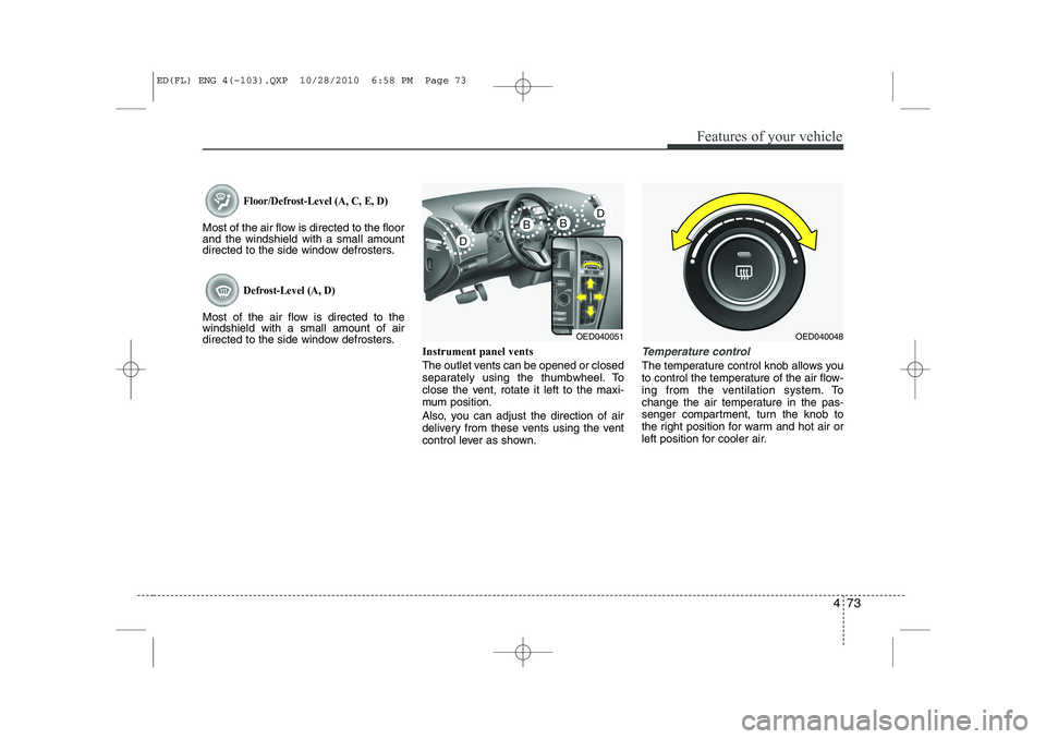 KIA CEED 2011 Owners Manual 473
Features of your vehicle
Floor/Defrost-Level (A, C, E, D)
Most of the air flow is directed to the floor and the windshield with a small amount
directed to the side window defrosters.
Defrost-Level KIA CEED 2011 Owners Manual 473
Features of your vehicle
Floor/Defrost-Level (A, C, E, D)
Most of the air flow is directed to the floor and the windshield with a small amount
directed to the side window defrosters.
Defrost-Level