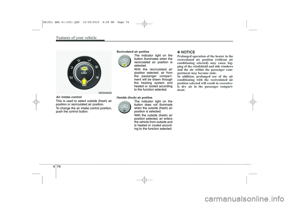 KIA CEED 2011 Owners Manual Features of your vehicle
74
4
Air intake control
This is used to select outside (fresh) air position or recirculated air position.
To change the air intake control position,
push the control button KIA CEED 2011 Owners Manual Features of your vehicle
74
4
Air intake control
This is used to select outside (fresh) air position or recirculated air position.
To change the air intake control position,
push the control button