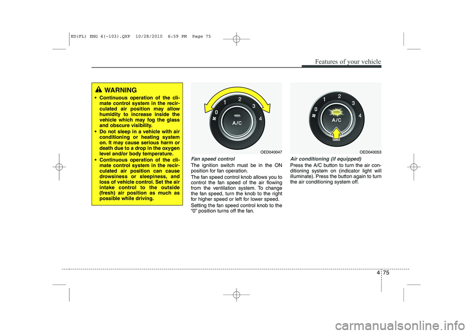 KIA CEED 2011 Owners Manual 475
Features of your vehicle
Fan speed control
The ignition switch must be in the ON
position for fan operation.
The fan speed control knob allows you to
control the fan speed of the air flowing
fr KIA CEED 2011 Owners Manual 475
Features of your vehicle
Fan speed control
The ignition switch must be in the ON
position for fan operation.
The fan speed control knob allows you to
control the fan speed of the air flowing
fr