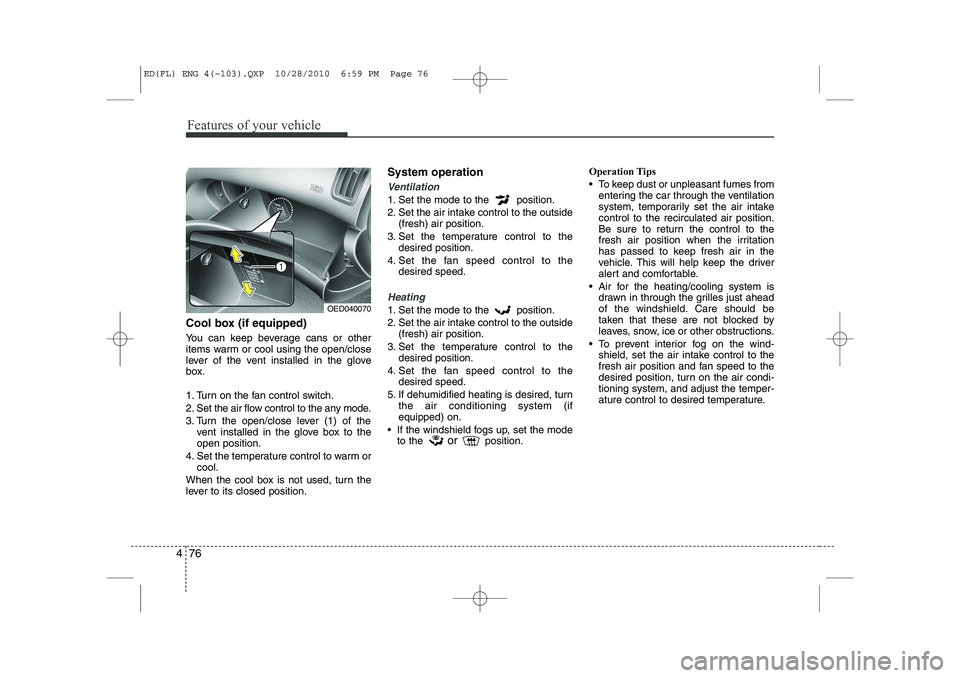 KIA CEED 2011 Owners Manual Features of your vehicle
76
4
Cool box (if equipped)
You can keep beverage cans or other
items warm or cool using the open/close
lever of the vent installed in the glove
box.
1. Turn on the fan con KIA CEED 2011 Owners Manual Features of your vehicle
76
4
Cool box (if equipped)
You can keep beverage cans or other
items warm or cool using the open/close
lever of the vent installed in the glove
box.
1. Turn on the fan con