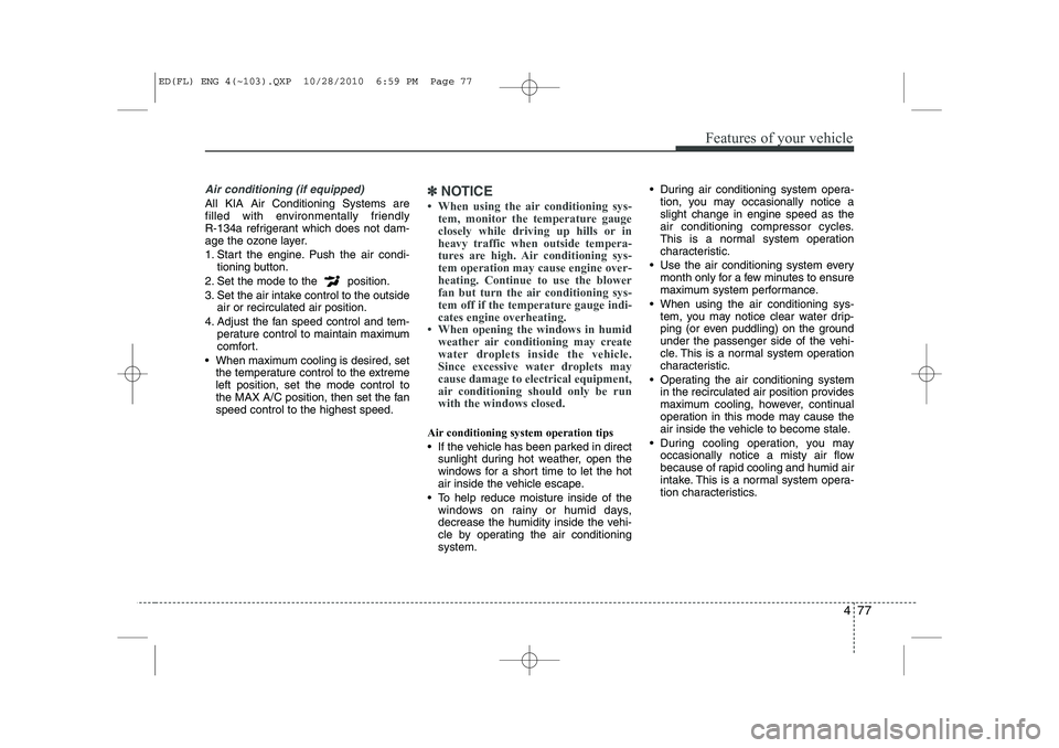 KIA CEED 2011 Owners Manual 477
Features of your vehicle
Air conditioning (if equipped)
All KIA Air Conditioning Systems are
filled with environmentally friendly
R-134a refrigerant which does not dam-
age the ozone layer.
1. KIA CEED 2011 Owners Manual 477
Features of your vehicle
Air conditioning (if equipped)
All KIA Air Conditioning Systems are
filled with environmentally friendly
R-134a refrigerant which does not dam-
age the ozone layer.
1.