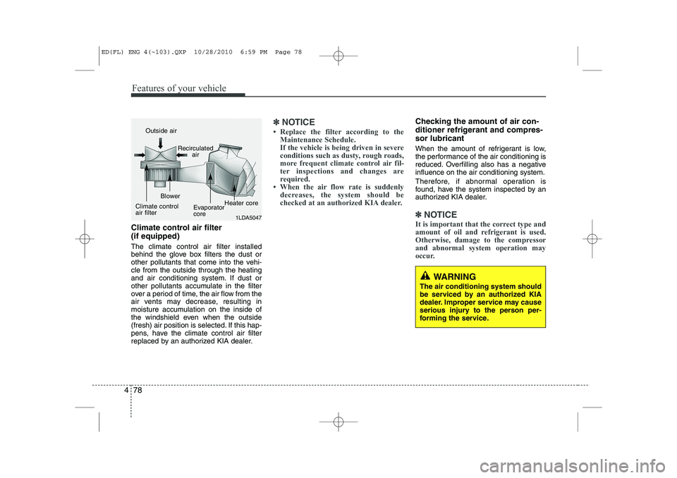 KIA CEED 2011 Owners Manual Features of your vehicle
78
4
Climate control air filter (if equipped) The climate control air filter installed
behind the glove box filters the dust or
other pollutants that come into the vehi-cle KIA CEED 2011 Owners Manual Features of your vehicle
78
4
Climate control air filter (if equipped) The climate control air filter installed
behind the glove box filters the dust or
other pollutants that come into the vehi-cle