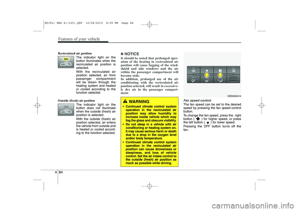 KIA CEED 2011  Owners Manual Features of your vehicle
84
4
Recirculated air position
The indicator light on the 
button illuminates when therecirculated air position isselected.
With the recirculated air position selected, air fr