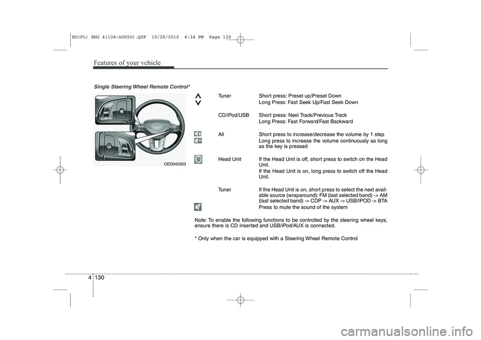 KIA CEED 2011  Owners Manual Features of your vehicle
130
4
Single Steering Wheel Remote Control*
Tuner Short press: Preset up/Preset Down
Long Press: Fast Seek Up/Fast Seek Down
CD/iPod/USB Short press: Next Track/Previous Track
