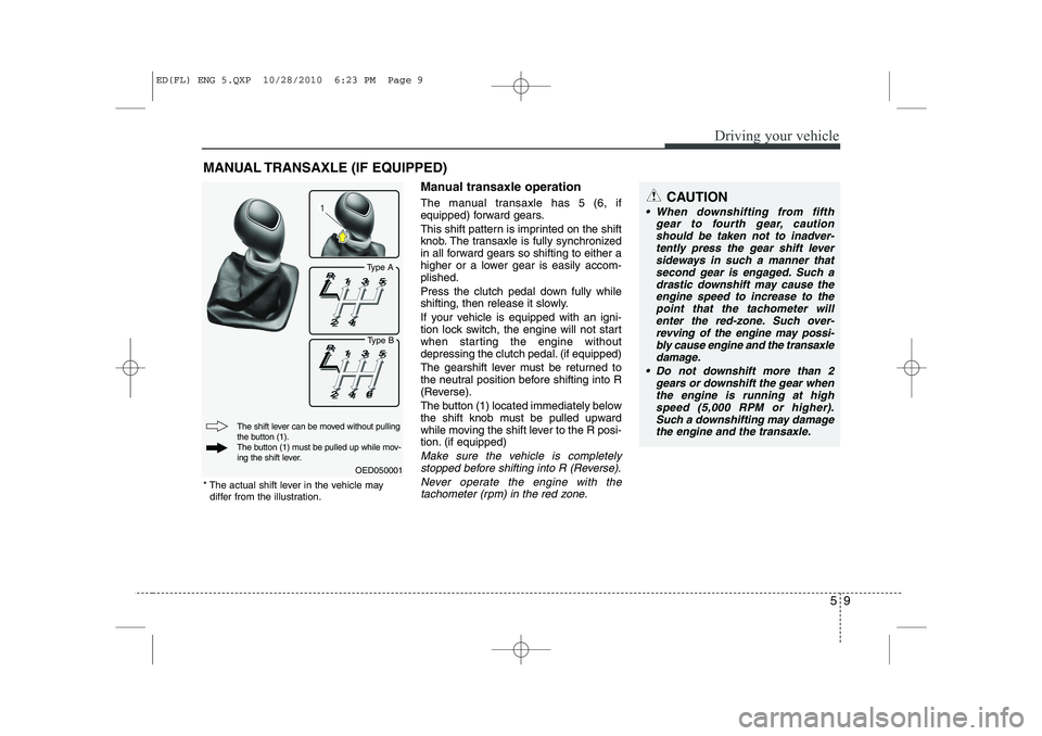 KIA CEED 2011  Owners Manual 59
Driving your vehicle
Manual transaxle operation 
The manual transaxle has 5 (6, if 
equipped) forward gears. 
This shift pattern is imprinted on the shift 
knob. The transaxle is fully synchronized