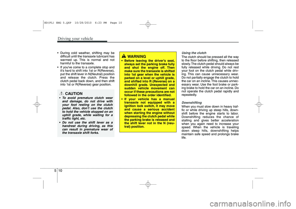 KIA CEED 2011 Owners Manual Driving your vehicle
10
5
During cold weather, shifting may be
difficult until the transaxle lubricant has
warmed up. This is normal and not
harmful to the transaxle.
If youve come to a complete KIA CEED 2011 Owners Manual Driving your vehicle
10
5
During cold weather, shifting may be
difficult until the transaxle lubricant has
warmed up. This is normal and not
harmful to the transaxle.
If youve come to a complete