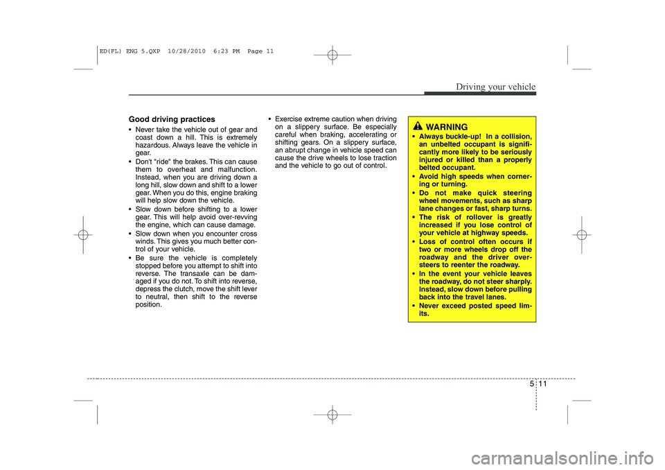 KIA CEED 2011  Owners Manual 511
Driving your vehicle
Good driving practices 
 Never take the vehicle out of gear andcoast down a hill. This is extremely 
hazardous. Always leave the vehicle in
gear.
 Dont "ride" the brakes. T