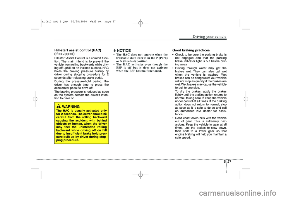 KIA CEED 2011 Owners Manual 527
Driving your vehicle
Hill-start assist control (HAC) (if equipped)
Hill start Assist Control is a comfort func-
tion. The main intend is to prevent the
vehicle from rolling backwards while dri KIA CEED 2011 Owners Manual 527
Driving your vehicle
Hill-start assist control (HAC) (if equipped)
Hill start Assist Control is a comfort func-
tion. The main intend is to prevent the
vehicle from rolling backwards while dri