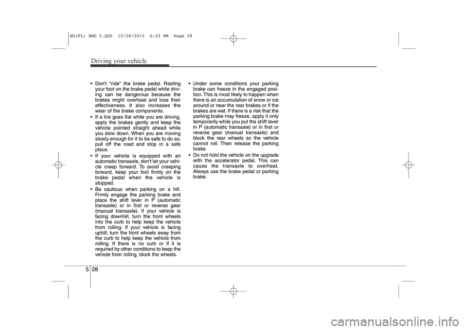 KIA CEED 2011 Owners Manual Driving your vehicle
28
5
Dont "ride" the brake pedal. Resting
your foot on the brake pedal while driv- ing can be dangerous because the
brakes might overheat and lose their
effectiveness. It also KIA CEED 2011 Owners Manual Driving your vehicle
28
5
Dont "ride" the brake pedal. Resting
your foot on the brake pedal while driv- ing can be dangerous because the
brakes might overheat and lose their
effectiveness. It also