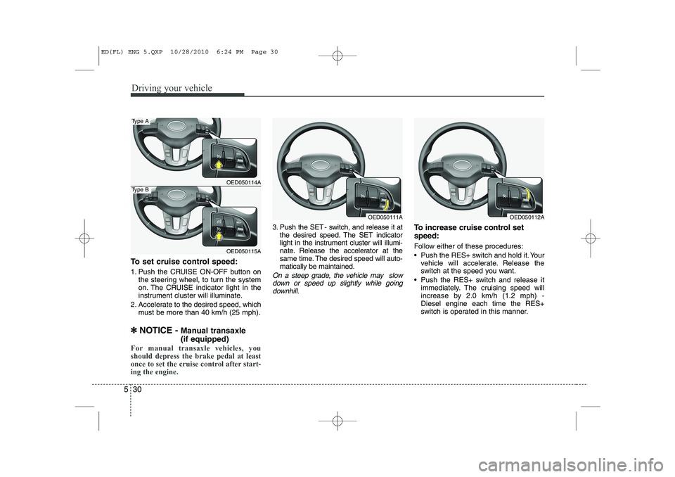 KIA CEED 2011 Owners Manual Driving your vehicle
30
5
To set cruise control speed:
1. Push the CRUISE ON-OFF button on
the steering wheel, to turn the system
on. The CRUISE indicator light in the
instrument cluster will illumi KIA CEED 2011 Owners Manual Driving your vehicle
30
5
To set cruise control speed:
1. Push the CRUISE ON-OFF button on
the steering wheel, to turn the system
on. The CRUISE indicator light in the
instrument cluster will illumi