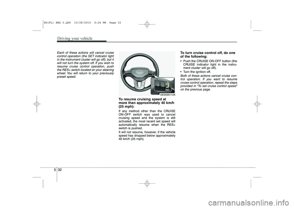 KIA CEED 2011 Owners Manual Driving your vehicle
32
5
Each of these actions will cancel cruise
control operation (the SET indicator lightin the instrument cluster will go off), but itwill not turn the system off. If you wish to
KIA CEED 2011 Owners Manual Driving your vehicle
32
5
Each of these actions will cancel cruise
control operation (the SET indicator lightin the instrument cluster will go off), but itwill not turn the system off. If you wish to